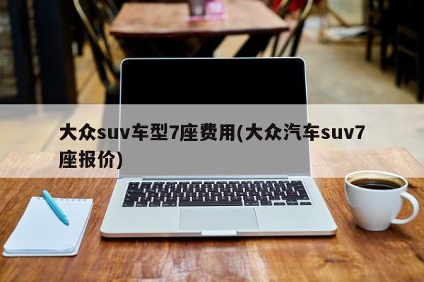 大众suv车型7座费用(大众汽车suv7座报价)