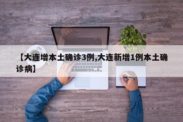 【大连增本土确诊3例,大连新增1例本土确诊病】