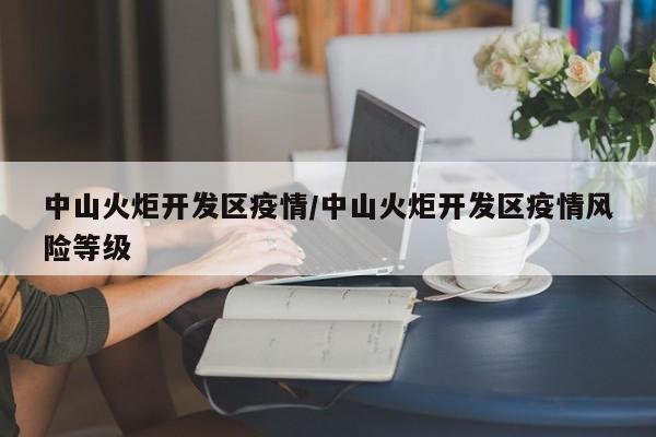 中山火炬开发区疫情/中山火炬开发区疫情风险等级