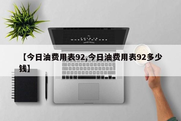 【今日油费用表92,今日油费用表92多少钱】
