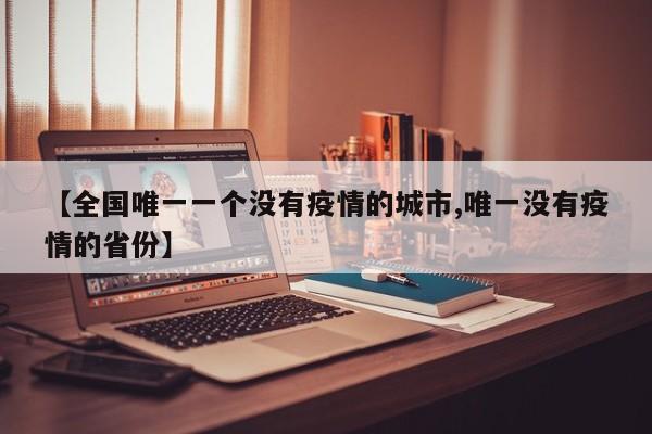 【全国唯一一个没有疫情的城市,唯一没有疫情的省份】