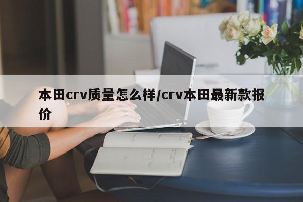 本田crv质量怎么样/crv本田最新款报价