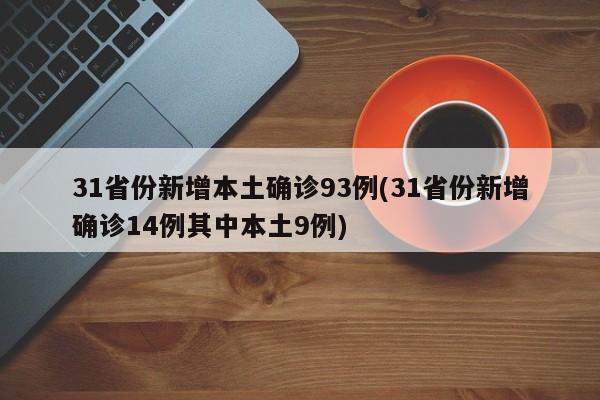 31省份新增本土确诊93例(31省份新增确诊14例其中本土9例)