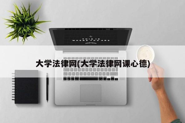 大学法律网(大学法律网课心德)