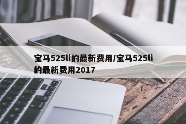 宝马525li的最新费用/宝马525li的最新费用2017