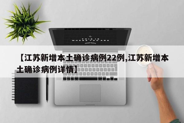 【江苏新增本土确诊病例22例,江苏新增本土确诊病例详情】