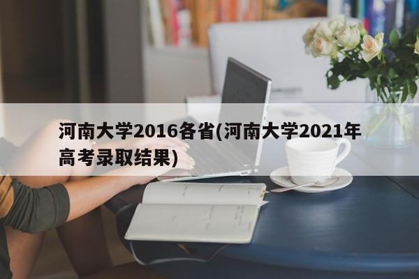 河南大学2016各省(河南大学2021年高考录取结果)