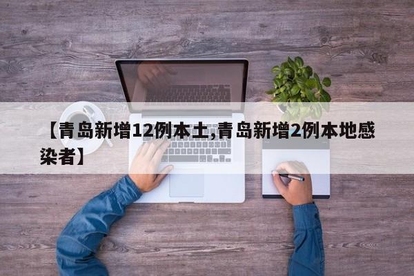【青岛新增12例本土,青岛新增2例本地感染者】