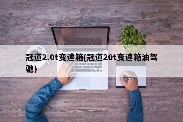 冠道2.0t变速箱(冠道20t变速箱油驾驰)
