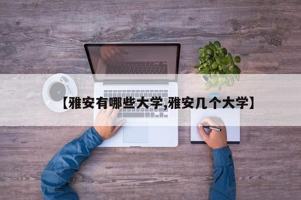 【雅安有哪些大学,雅安几个大学】
