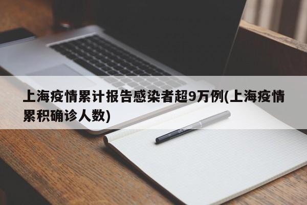 上海疫情累计报告感染者超9万例(上海疫情累积确诊人数)