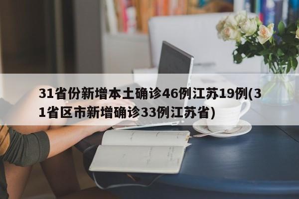 31省份新增本土确诊46例江苏19例(31省区市新增确诊33例江苏省)