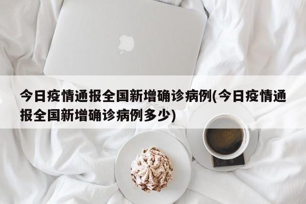 今日疫情通报全国新增确诊病例(今日疫情通报全国新增确诊病例多少)