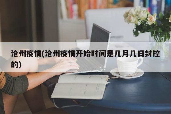沧州疫情(沧州疫情开始时间是几月几日封控的)