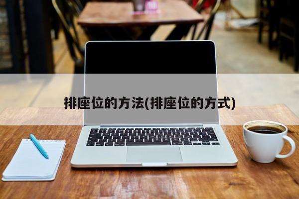 排座位的方法(排座位的方式)