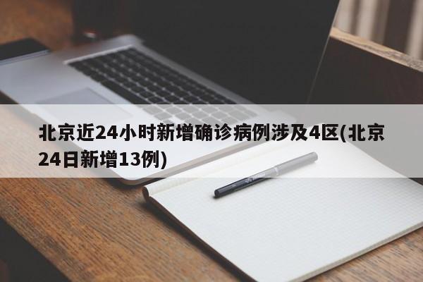 北京近24小时新增确诊病例涉及4区(北京24日新增13例)