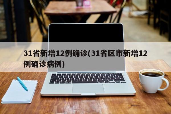 31省新增12例确诊(31省区市新增12例确诊病例)