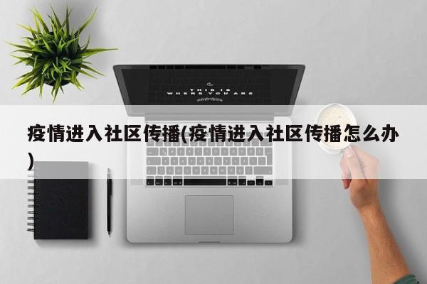 疫情进入社区传播(疫情进入社区传播怎么办)
