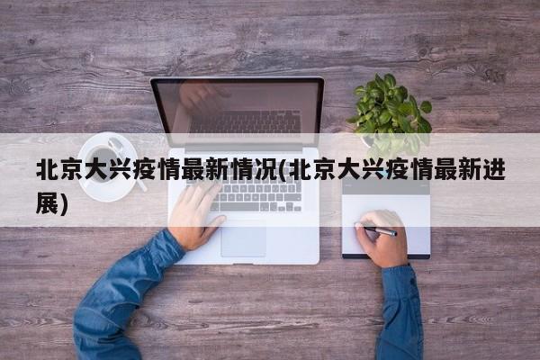 北京大兴疫情最新情况(北京大兴疫情最新进展)