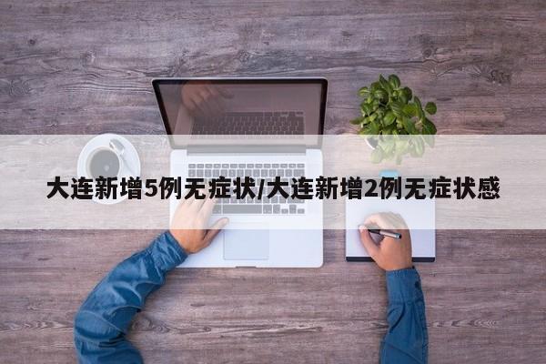 大连新增5例无症状/大连新增2例无症状感