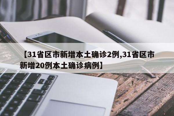 【31省区市新增本土确诊2例,31省区市新增20例本土确诊病例】