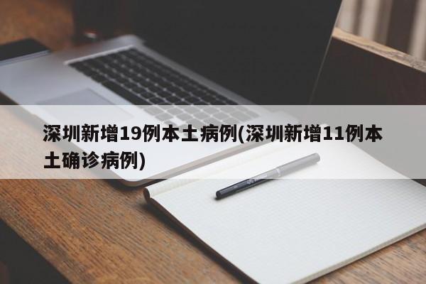深圳新增19例本土病例(深圳新增11例本土确诊病例)