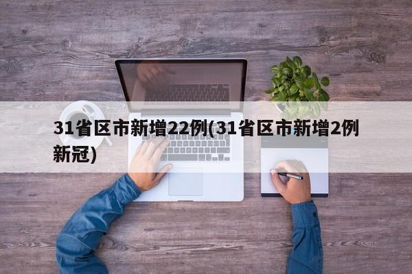 31省区市新增22例(31省区市新增2例新冠)