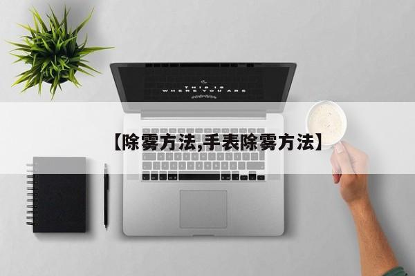 【除雾方法,手表除雾方法】
