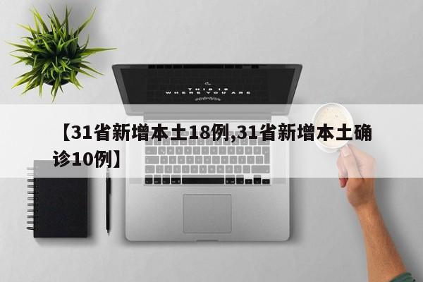 【31省新增本土18例,31省新增本土确诊10例】
