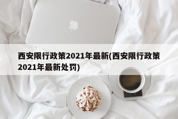 西安限行政策2021年最新(西安限行政策2021年最新处罚)
