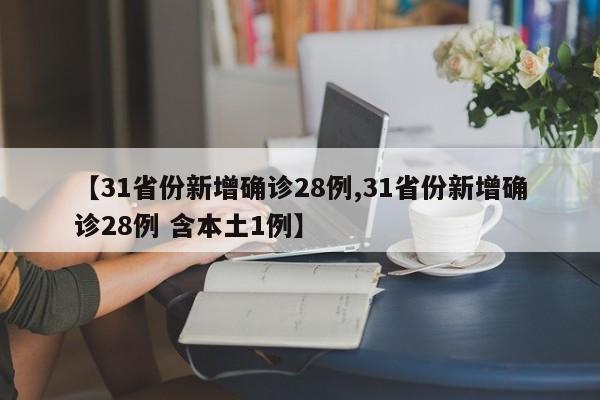 【31省份新增确诊28例,31省份新增确诊28例 含本土1例】