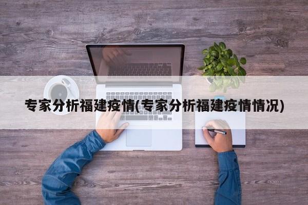 专家分析福建疫情(专家分析福建疫情情况)