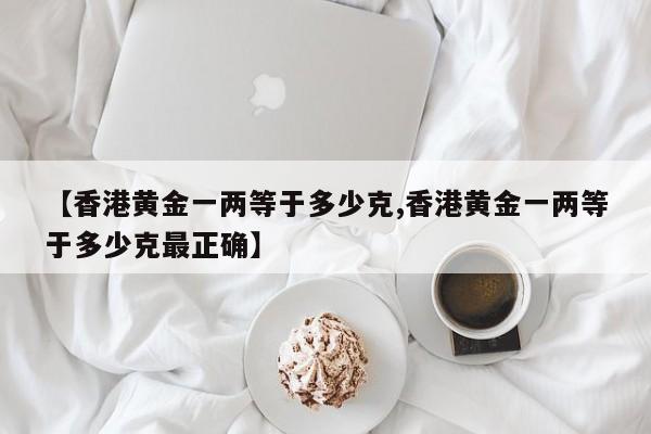 【香港黄金一两等于多少克,香港黄金一两等于多少克最正确】
