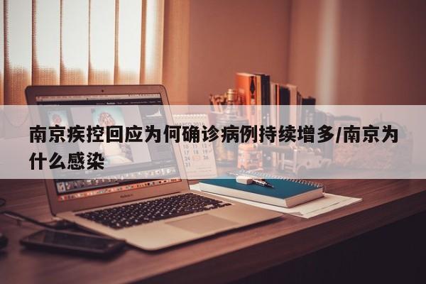 南京疾控回应为何确诊病例持续增多/南京为什么感染