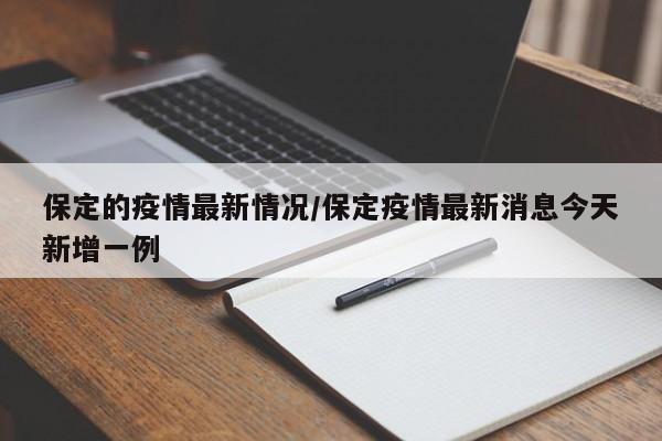 保定的疫情最新情况/保定疫情最新消息今天新增一例