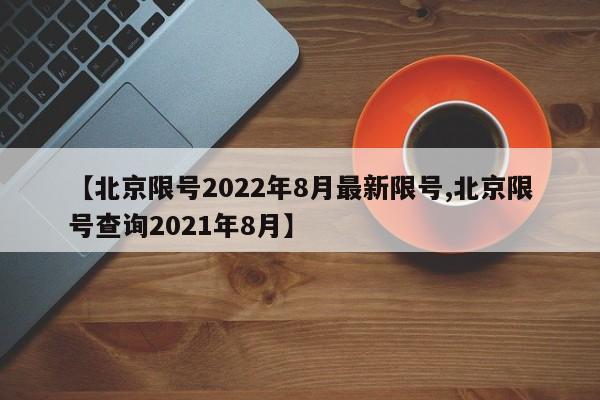 【北京限号2022年8月最新限号,北京限号查询2021年8月】