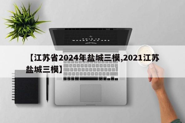【江苏省2024年盐城三模,2021江苏盐城三模】