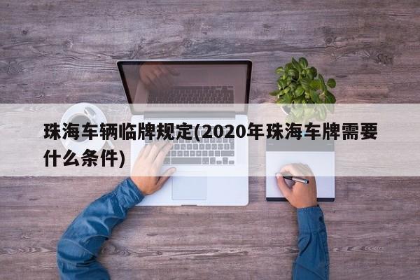 珠海车辆临牌规定(2020年珠海车牌需要什么条件)