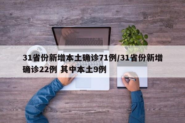31省份新增本土确诊71例/31省份新增确诊22例 其中本土9例
