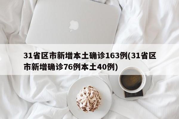 31省区市新增本土确诊163例(31省区市新增确诊76例本土40例)
