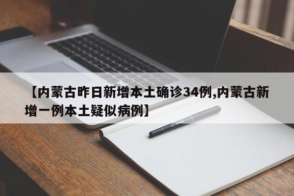 【内蒙古昨日新增本土确诊34例,内蒙古新增一例本土疑似病例】