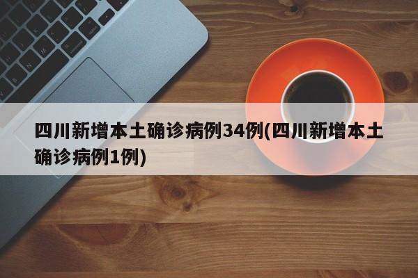 四川新增本土确诊病例34例(四川新增本土确诊病例1例)