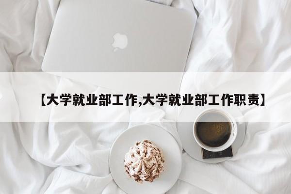 【大学就业部工作,大学就业部工作职责】