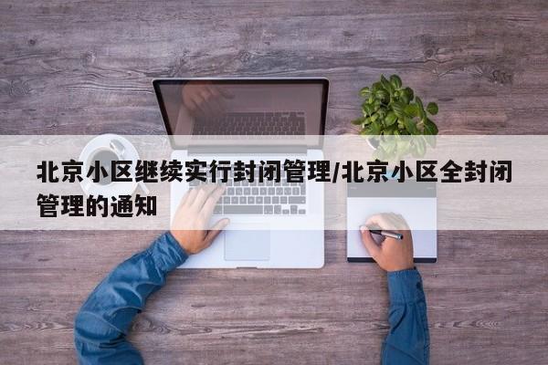 北京小区继续实行封闭管理/北京小区全封闭管理的通知