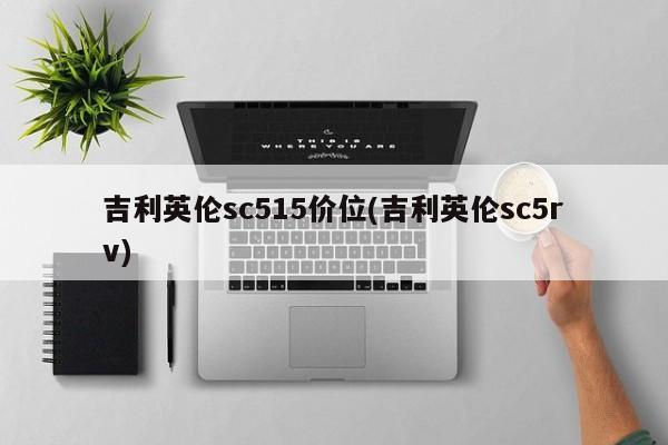 吉利英伦sc515价位(吉利英伦sc5rv)