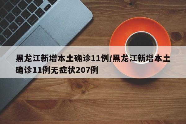 黑龙江新增本土确诊11例/黑龙江新增本土确诊11例无症状207例