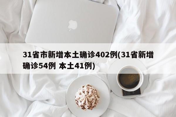 31省市新增本土确诊402例(31省新增确诊54例 本土41例)