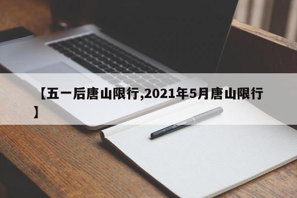 【五一后唐山限行,2021年5月唐山限行】