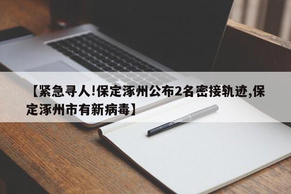 【紧急寻人!保定涿州公布2名密接轨迹,保定涿州市有新病毒】