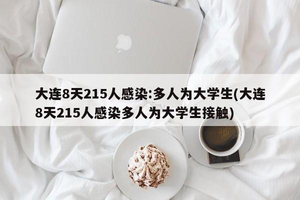 大连8天215人感染:多人为大学生(大连8天215人感染多人为大学生接触)